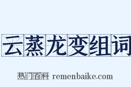 云蒸龙变组词是什么意思的图片